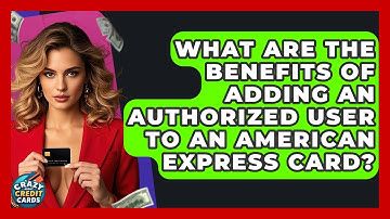 What Are The Benefits Of Adding An Authorized User To An American Express Card?