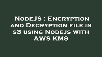 NodeJS : Encryption and Decryption file in s3 using Nodejs with AWS KMS