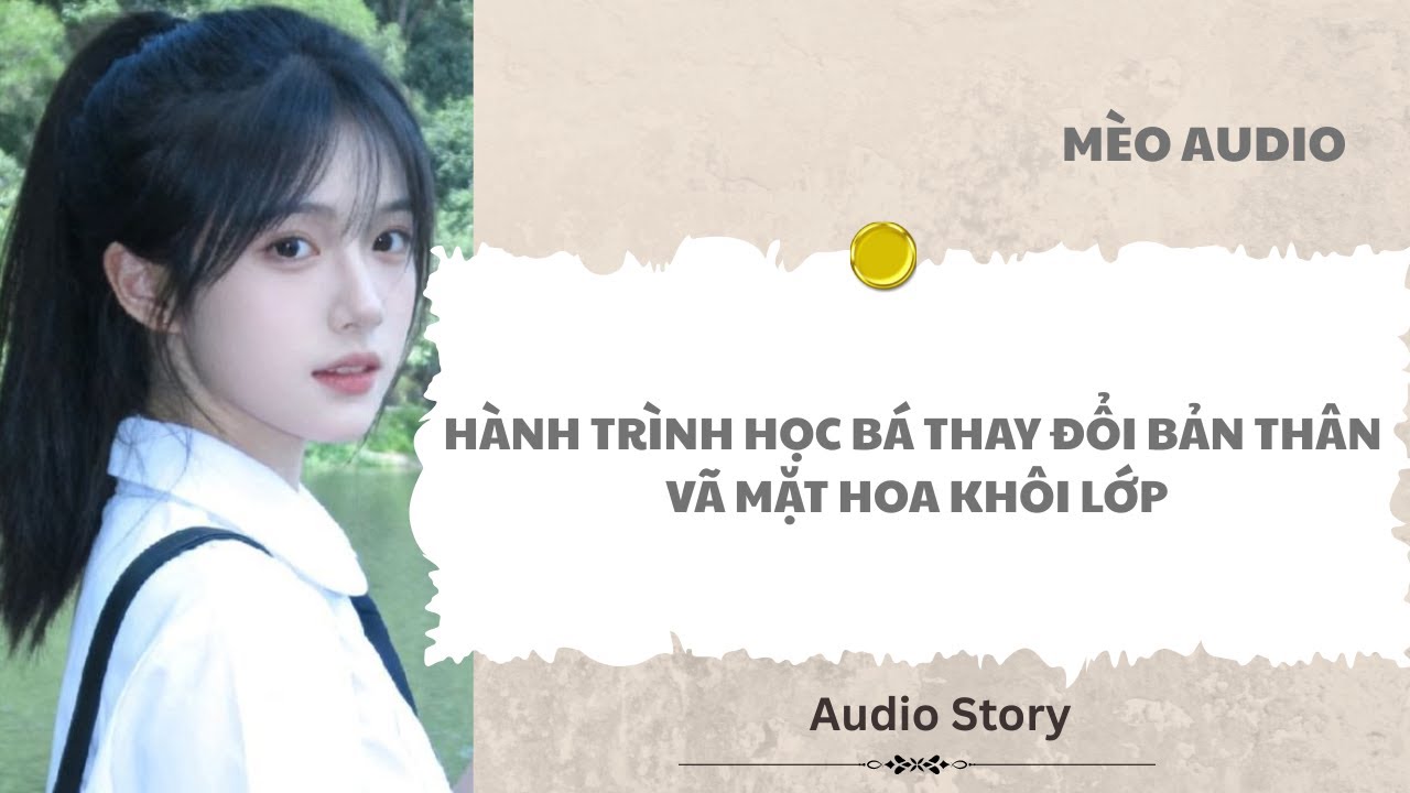 [FULL] Hành Trình Học Bá Thay Đổi Bản Thân Vã Mặt Hoa Khôi Lớp |Mèo Audio