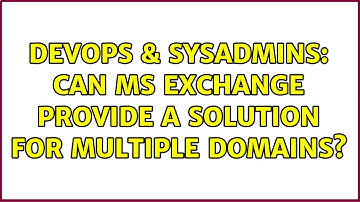 DevOps & SysAdmins: Can MS Exchange provide a solution for multiple domains? (2 Solutions!!)