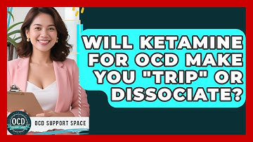 Will Ketamine For OCD Make You "trip" Or Dissociate? - OCD Support Space