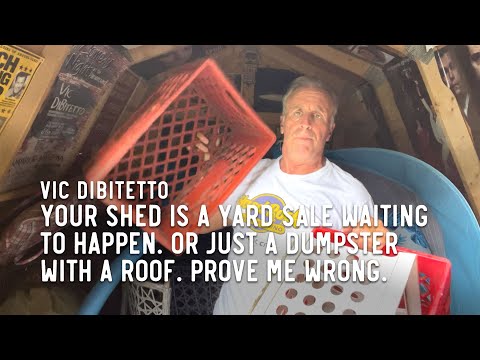Your shed is a yard sale waiting to happen. Or just a dumpster with a roof. Prove me wrong.