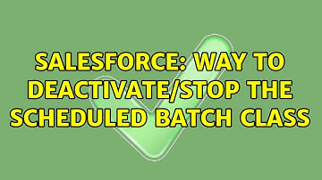 Salesforce: Way to deactivate/stop the scheduled batch class (2 Solutions!!)