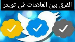 الفرق بين العلامة الزرقاء و العلامة الذهبية و العلامة الرمادية فى تويتر Twitter