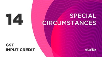 GST Input Credit Tutorial 14 - Special Circumstances