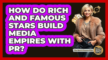 How Do Rich And Famous Stars Build Media Empires With PR? - The Rich And Famous Files