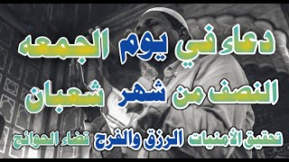 يارب دعاء ليوم الجمعه النصف من شعبان المبارك لا يفوتكملتحقيق الامنيات وزيادة الرزق والفرج العاجل