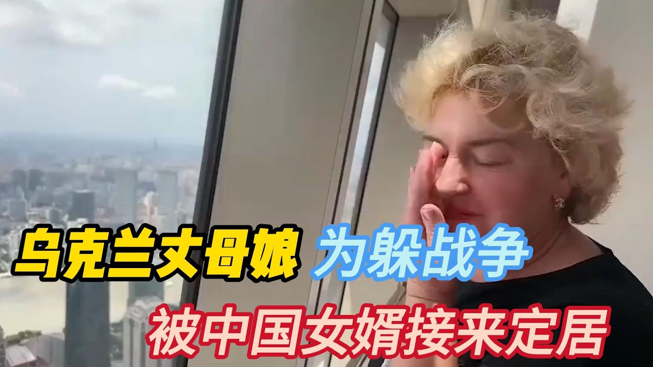 乌克兰丈母娘为躲战争，被中国女婿接来定居，大呼：这是天堂吗
