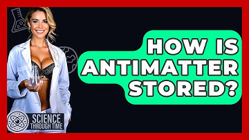 How Is Antimatter Stored? - Science Through Time
