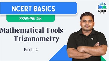 Mathematical Tools - Part 2 Trigonometry | Prakhar Sir | NCERT Basics
