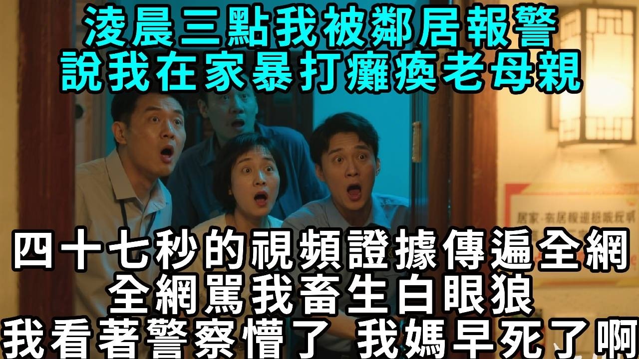 淩晨三點我被鄰居報警，說我在家暴打癱瘓老母親。四十七秒的視頻證據傳遍全網，全網駡我畜生白眼狼。我看著警察懵了， 我媽早死了啊...