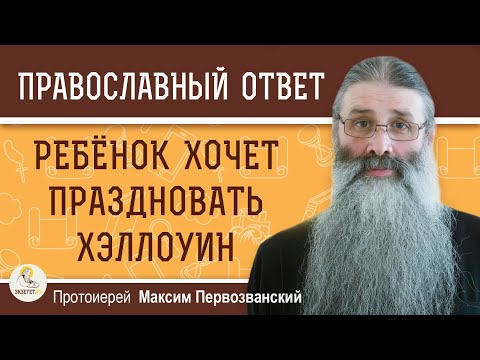 Можно ли ребёнку участвовать в празднике ХЭЛЛОУИН ?  Протоиерей Максим Первозванский