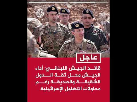 قائد الجيش اللبناني: أداء الجيش محل ثقة الدول الشقيقة والصديقة رغم محاولات التضليل الإسرائيلية