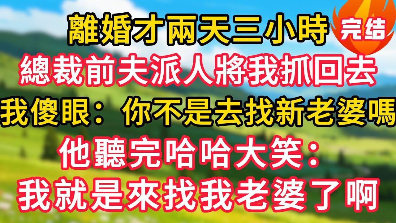 離婚才兩天三小時，總裁前夫派人將我抓回去，我傻眼：你不是找新老婆去嗎。他聽完哈哈大笑：我就是來找我老婆了啊！#生活經驗#情感故事#故事#小說#情感#婚姻#深夜淺讀 深夜淺讀#說故事