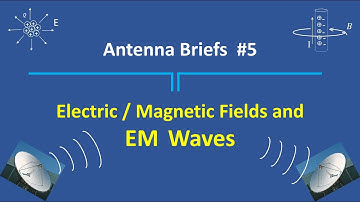 Antenna Briefs #5 - Electric Fields, Magnetic Fields, and EM Waves