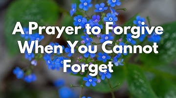A Prayer to Forgive When You Cannot Forget | Your Daily Prayer