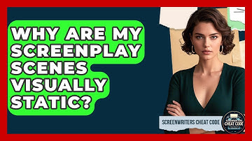 Why Are My Screenplay Scenes Visually Static? - Screenwriter