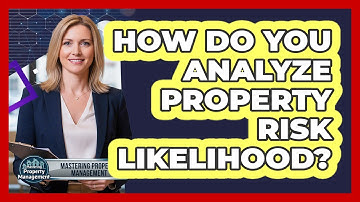 How Do You Analyze Property Risk Likelihood?
