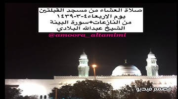 صلاة العشاء من مسجد القبلتين يوم الاربعاء٤-٣-١٤٣٩ من النازعات+سورة البينة الشيخ عبدالله البلادي