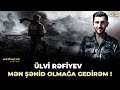 Mən şəhid olmağa gedirem !   Şəhimidimiz Ülvi Rəfiyev.