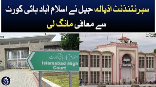Superintendent Adiala Jail apologized to Islamabad High Court - Aaj News