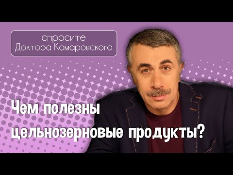 Чем полезны цельнозерновые продукты? - Доктор Комаровский