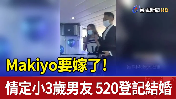 Makiyo要嫁了! 情定小3岁男友 "520"登记结婚 - 天天要闻