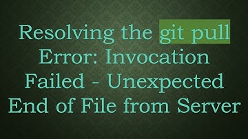 Resolving the git pull Error: Invocation Failed - Unexpected End of File from Server