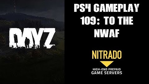 DAYZ PS4 Gameplay Part 109: To The NWAF! (Nitrado Private Server)