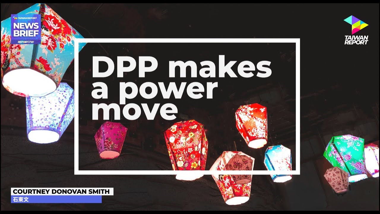 Taiwan Report News Brief – DPP makes a power move