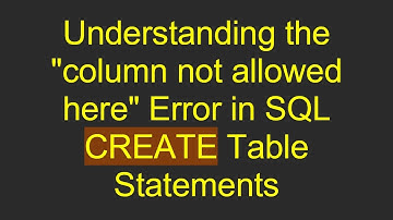 Understanding the "column not allowed here" Error in SQL CREATE Table Statements