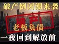 破产倒闭潮来袭 老板负债破产 一夜回到解放前 破产倒闭潮来袭 老板负债破产 一夜回到解放前