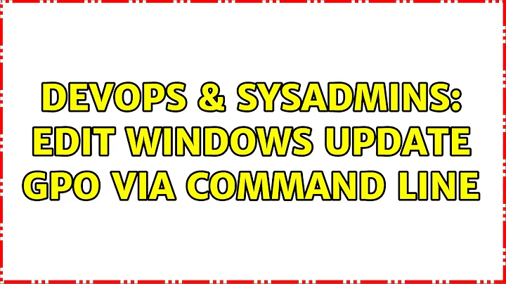 DevOps & SysAdmins: Edit Windows Update GPO Via Command Line (2 Solutions!!)