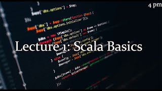 Lecture 1 [4pm]: Scala Basics