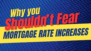 Why You Shouldn’t Fear Mortgage Rate Increases
