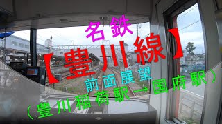 名鉄【豊川線 前面展望(豊川稲荷駅→国府駅)】