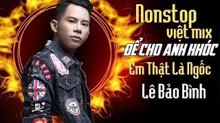 Lê Bảo Bình Remix 2018 - Nonstop  - Việt Mix - Để Cho Em Khóc - Anh Thật Là Ngốc - DJ.V.A