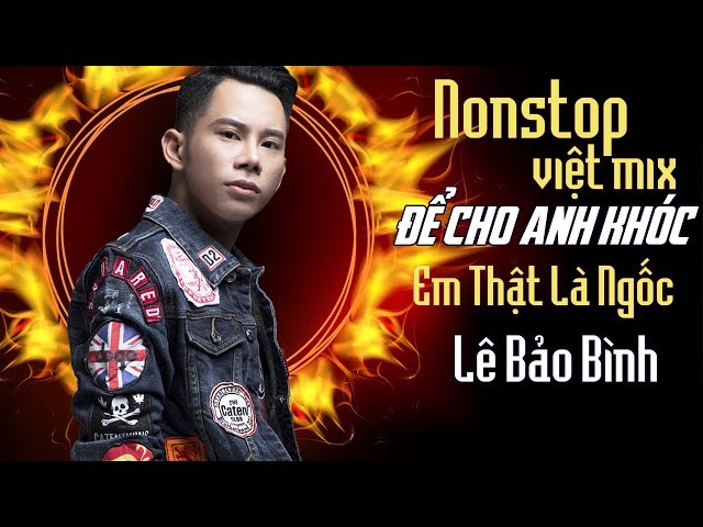 Lê Bảo Bình Remix 2018 - Nonstop  - Việt Mix - Để Cho Em Khóc - Anh Thật Là Ngốc - DJ.V.A class=