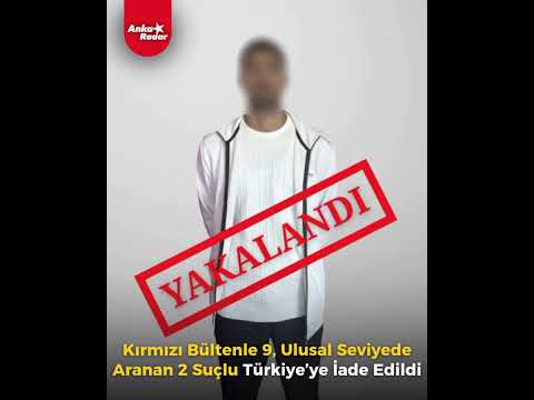 Kırmızı bültenle 9 ulusal seviyede aranan 2 suçlu Türkiye’ye getirildi