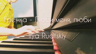 Гречка - Люби меня, люби (piano cover)