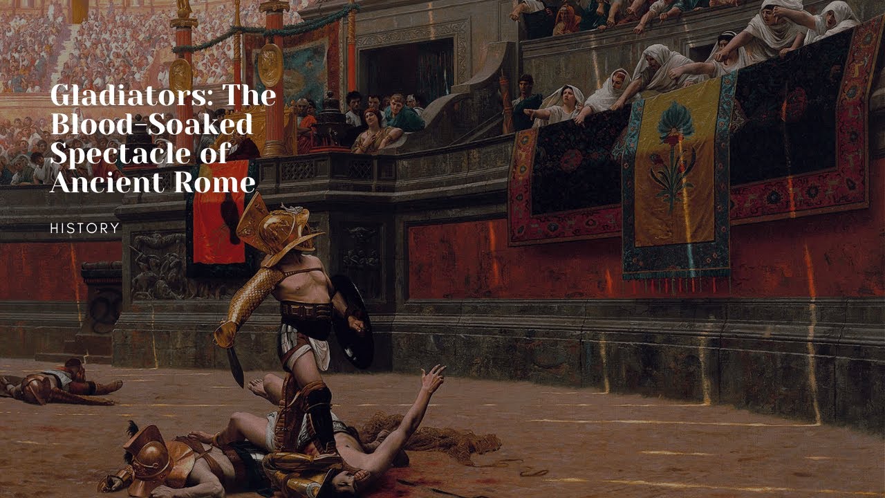 Gladiators: The Blood-Soaked Spectacle of Ancient Rome