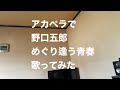 アカペラで野口五郎 めぐり逢う青春 歌ってみた