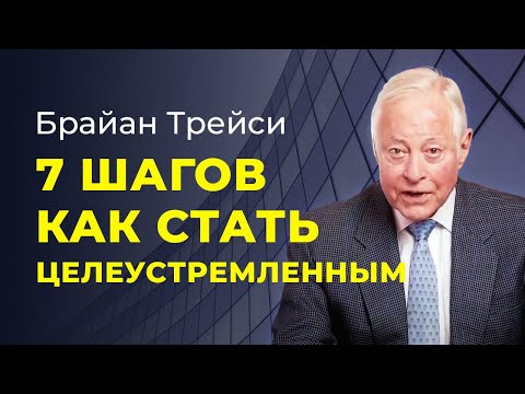 Брайан Трейси: 7 советов, которые помогут вам стать более целеустремлённым!