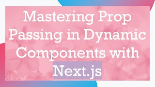 Mastering Prop Passing in Dynamic Components with Next.js