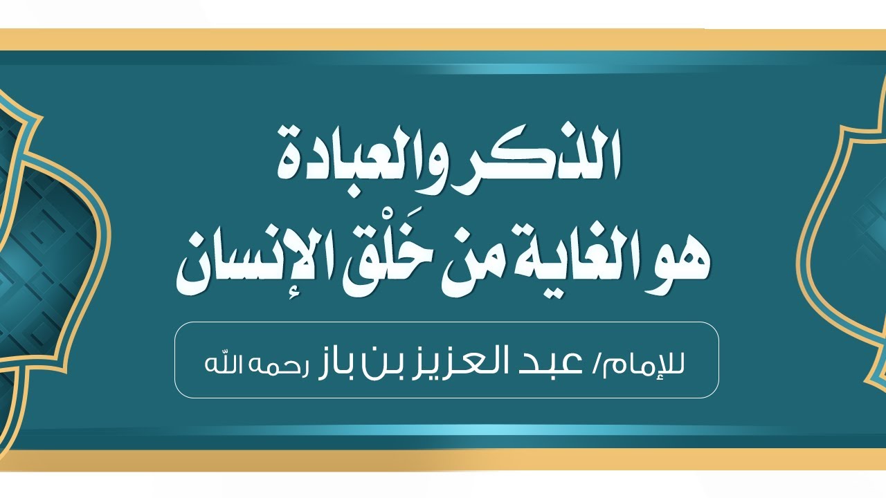 الذكر والعبادة هو الغاية من خَلْق الإنسان | للإمام العلامة عبد العزيز بن باز -رحمه الله-.