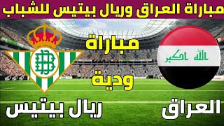 موعد مباراة العراق وريال بيتيس للشباب الودية