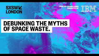 Debunking The Myths Of Space Waste | A SXSW London Panel on Fact vs Fiction in Orbit
