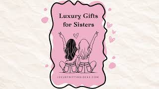 Luxury Gifts for Sisters: 10 High-End Ideas She’ll Love