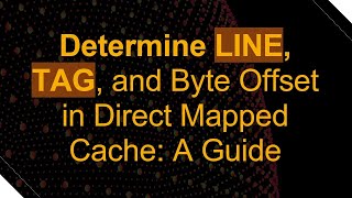 Determine LINE, TAG, and Byte Offset in Direct Mapped Cache: A Guide