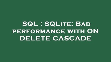 SQL : SQLite: Bad performance with ON DELETE CASCADE